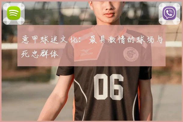 意甲球迷文化:最具激情的球场与死忠群体