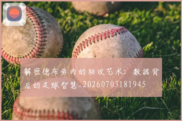 解密德布劳内的助攻艺术：数据背后的足球智慧_20260703181945