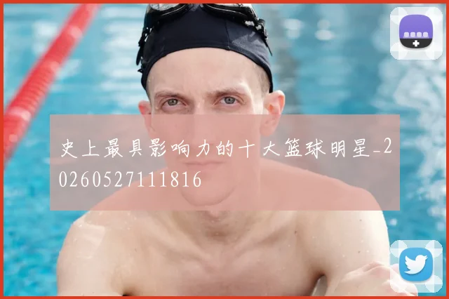 史上最具影响力的十大篮球明星_20260527111816