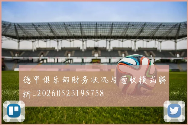 德甲俱乐部财务状况与营收模式解析_20260523195758