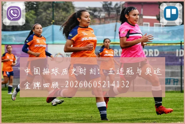 中国排球历史时刻:五连冠与奥运金牌回顾_20260605214132