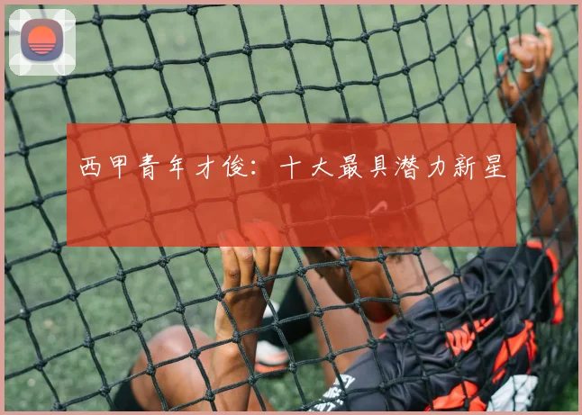 西甲青年才俊:十大最具潜力新星
