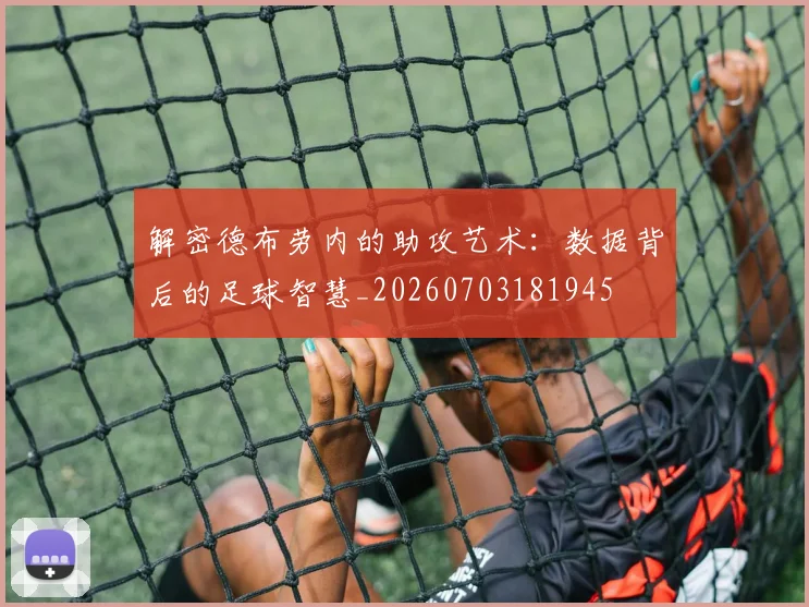 解密德布劳内的助攻艺术：数据背后的足球智慧_20260703181945