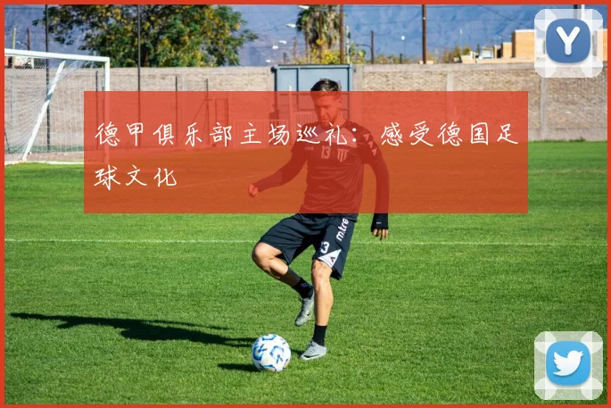德甲俱乐部主场巡礼:感受德国足球文化