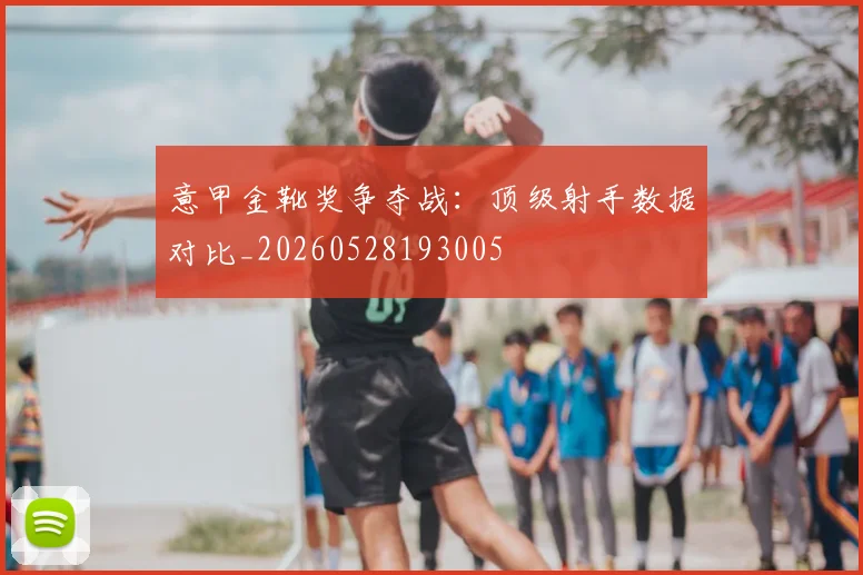 意甲金靴奖争夺战:顶级射手数据对比_20260528193005