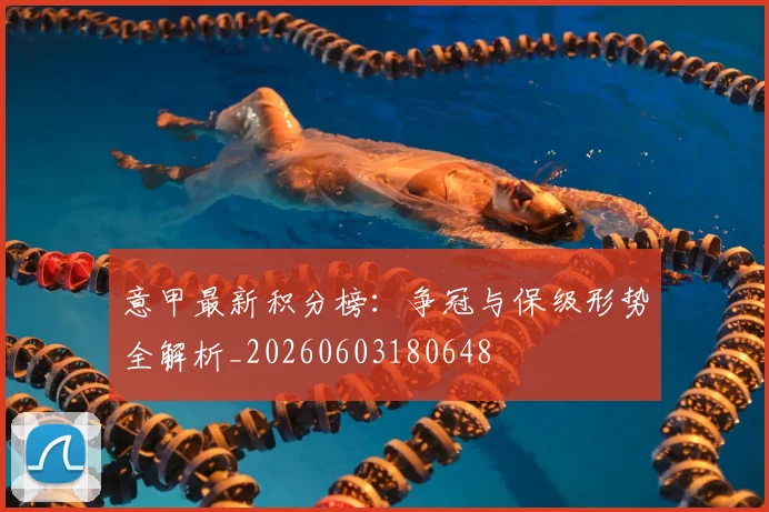 意甲最新积分榜:争冠与保级形势全解析_20260603180648
