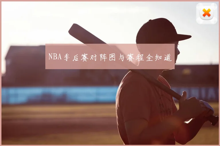 NBA季后赛对阵图与赛程全知道