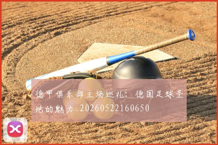 德甲俱乐部主场巡礼:德国足球圣地的魅力_20260522160650