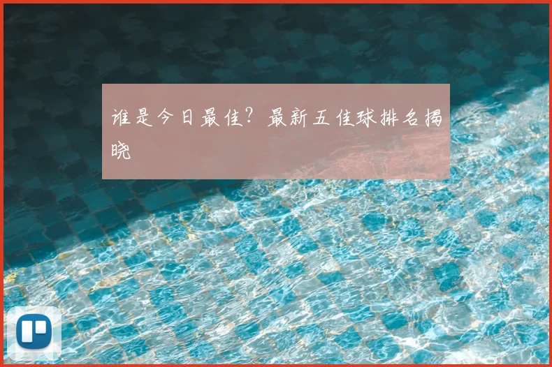 谁是今日最佳?最新五佳球排名揭晓