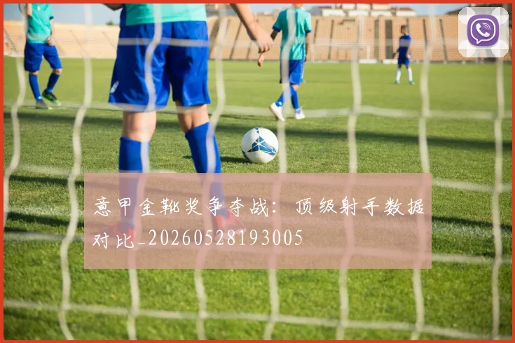 意甲金靴奖争夺战:顶级射手数据对比_20260528193005