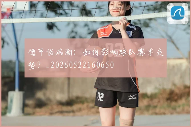 德甲伤病潮：如何影响球队赛季走势？_20260522160650